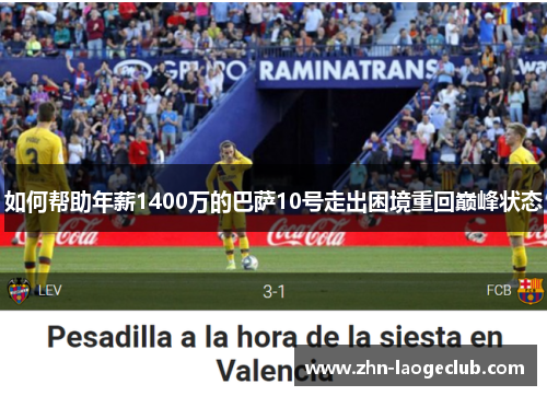 如何帮助年薪1400万的巴萨10号走出困境重回巅峰状态 如何帮助年薪1400万的巴萨10号走出困境重回巅峰状态