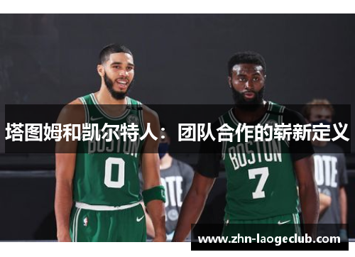 塔图姆和凯尔特人:团队合作的崭新定义 塔图姆和凯尔特人:团队合作的崭新定义