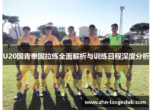 U20国青泰国拉练全面解析与训练日程深度分析 U20国青泰国拉练全面解析与训练日程深度分析