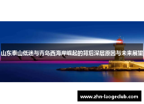 山东泰山低迷与青岛西海岸崛起的背后深层原因与未来展望 山东泰山低迷与青岛西海岸崛起的背后深层原因与未来展望