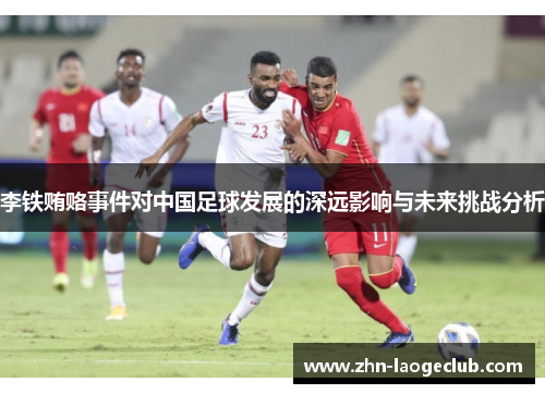 李铁贿赂事件对中国足球发展的深远影响与未来挑战分析