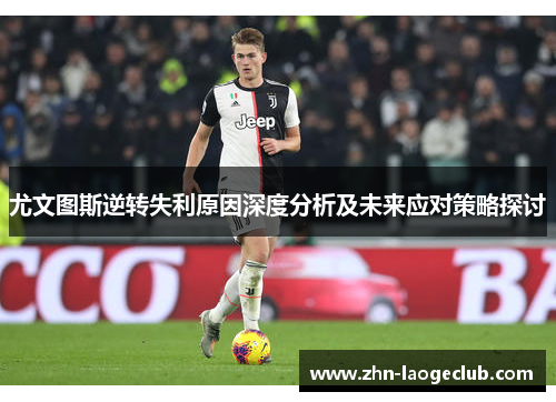 尤文图斯逆转失利原因深度分析及未来应对策略探讨 尤文图斯逆转失利原因深度分析及未来应对策略探讨