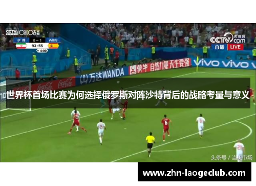 世界杯首场比赛为何选择俄罗斯对阵沙特背后的战略考量与意义