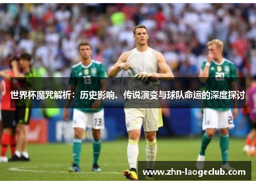 世界杯魔咒解析：历史影响、传说演变与球队命运的深度探讨