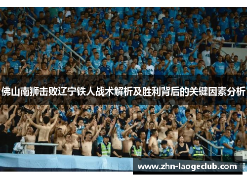 佛山南狮击败辽宁铁人战术解析及胜利背后的关键因素分析