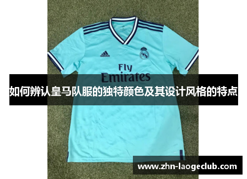 如何辨认皇马队服的独特颜色及其设计风格的特点