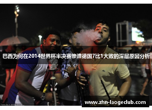 巴西为何在2014世界杯半决赛惨遭德国7比1大败的深层原因分析