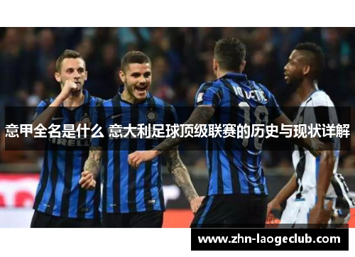 意甲全名是什么 意大利足球顶级联赛的历史与现状详解