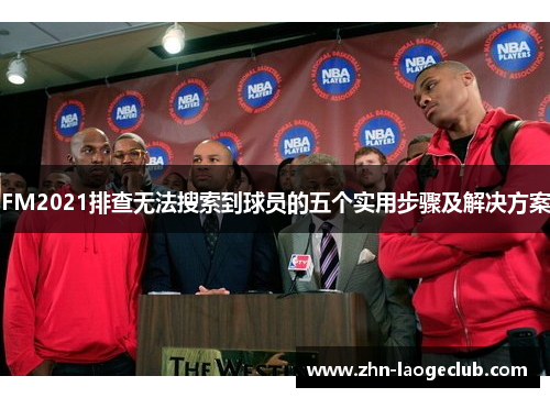 FM2021排查无法搜索到球员的五个实用步骤及解决方案