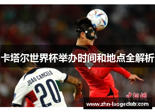 卡塔尔世界杯举办时间和地点全解析