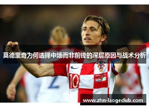 莫德里奇为何选择中场而非前锋的深层原因与战术分析