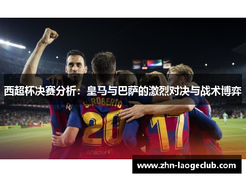 西超杯决赛分析：皇马与巴萨的激烈对决与战术博弈