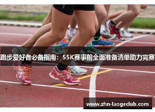 跑步爱好者必备指南:55K赛事前全面准备清单助力完赛 跑步爱好者必备指南:55K赛事前全面准备清单助力完赛