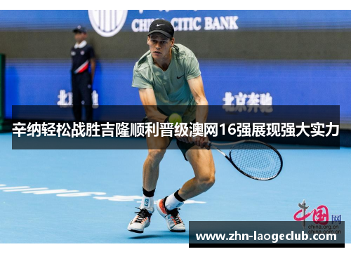 辛纳轻松战胜吉隆顺利晋级澳网16强展现强大实力