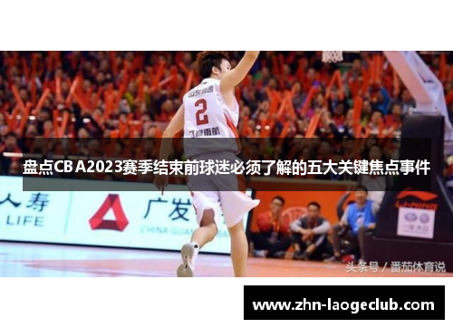 盘点CBA2023赛季结束前球迷必须了解的五大关键焦点事件 盘点CBA2023赛季结束前球迷必须了解的五大关键焦点事件
