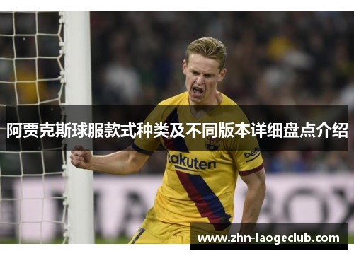 阿贾克斯球服款式种类及不同版本详细盘点介绍 阿贾克斯球服款式种类及不同版本详细盘点介绍