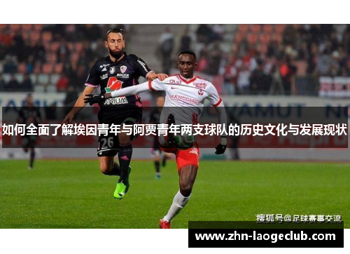 如何全面了解埃因青年与阿贾青年两支球队的历史文化与发展现状