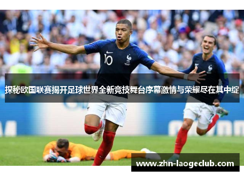 探秘欧国联赛揭开足球世界全新竞技舞台序幕激情与荣耀尽在其中绽