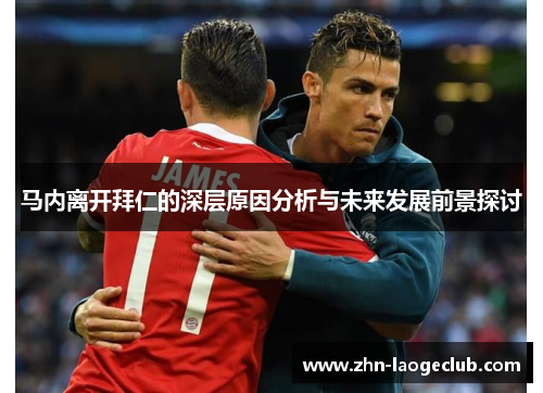马内离开拜仁的深层原因分析与未来发展前景探讨