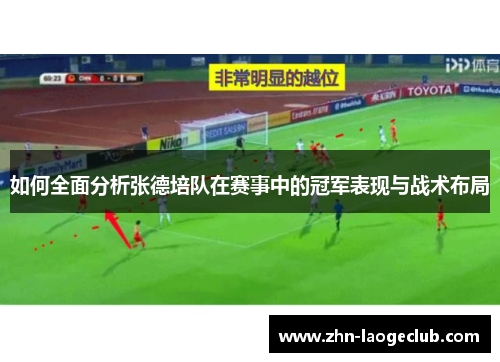 如何全面分析张德培队在赛事中的冠军表现与战术布局 如何全面分析张德培队在赛事中的冠军表现与战术布局