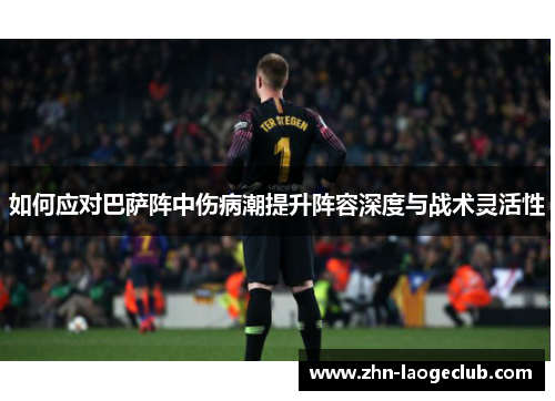 如何应对巴萨阵中伤病潮提升阵容深度与战术灵活性 如何应对巴萨阵中伤病潮提升阵容深度与战术灵活性