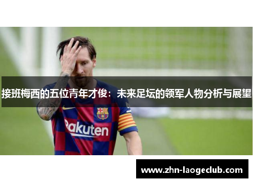 接班梅西的五位青年才俊：未来足坛的领军人物分析与展望