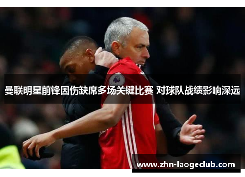 曼联明星前锋因伤缺席多场关键比赛 对球队战绩影响深远