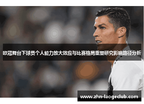 欧冠舞台下球员个人能力放大效应与比赛格局重塑研究影响路径分析 欧冠舞台下球员个人能力放大效应与比赛格局重塑研究影响路径分析