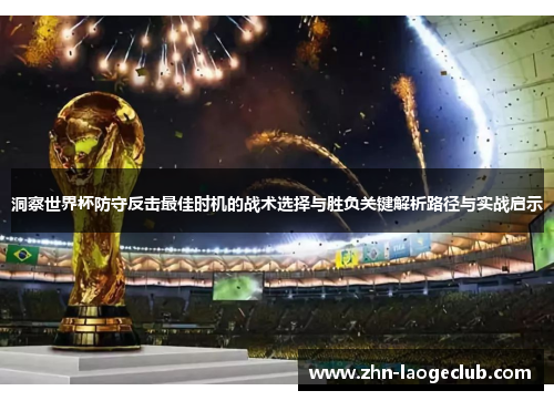 洞察世界杯防守反击最佳时机的战术选择与胜负关键解析路径与实战启示 洞察世界杯防守反击最佳时机的战术选择与胜负关键解析路径与实战启示