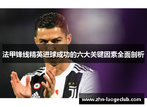 法甲锋线精英进球成功的六大关键因素全面剖析