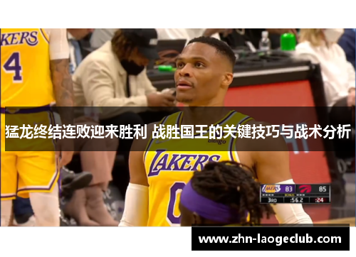 猛龙终结连败迎来胜利 战胜国王的关键技巧与战术分析 猛龙终结连败迎来胜利 战胜国王的关键技巧与战术分析