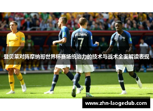 登贝莱对阵摩纳哥世界杯赛场统治力的技术与战术全面解读表现