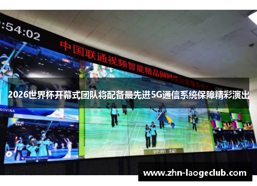 2026世界杯开幕式团队将配备最先进5G通信系统保障精彩演出