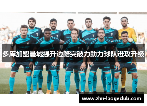 多库加盟曼城提升边路突破力助力球队进攻升级 多库加盟曼城提升边路突破力助力球队进攻升级