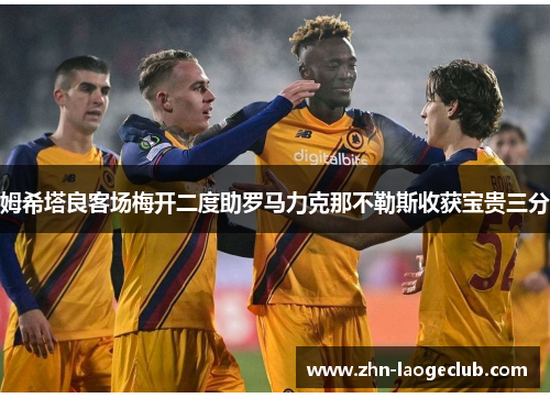 姆希塔良客场梅开二度助罗马力克那不勒斯收获宝贵三分 姆希塔良客场梅开二度助罗马力克那不勒斯收获宝贵三分
