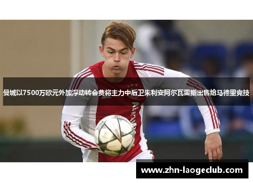 曼城以7500万欧元外加浮动转会费将主力中后卫朱利安阿尔瓦雷斯出售给马德里竞技