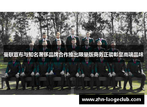 曼联宣布与知名奢侈品牌合作推出限量版商务正装彰显高端品味