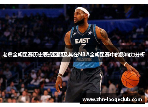 老詹全明星赛历史表现回顾及其在NBA全明星赛中的影响力分析