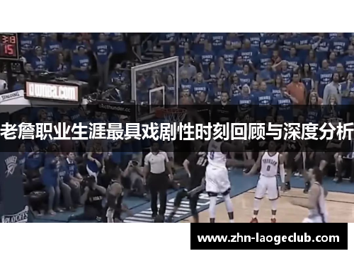 老詹职业生涯最具戏剧性时刻回顾与深度分析