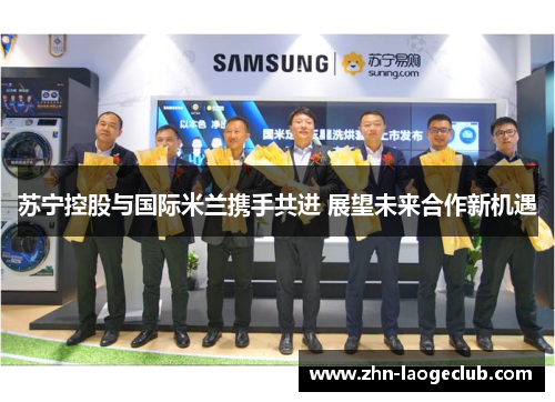 苏宁控股与国际米兰携手共进 展望未来合作新机遇