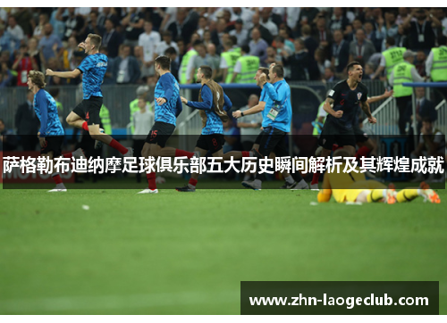 萨格勒布迪纳摩足球俱乐部五大历史瞬间解析及其辉煌成就