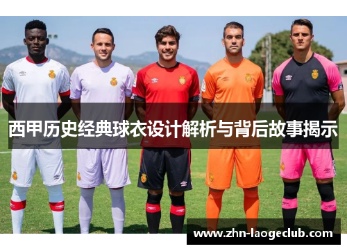 西甲历史经典球衣设计解析与背后故事揭示
