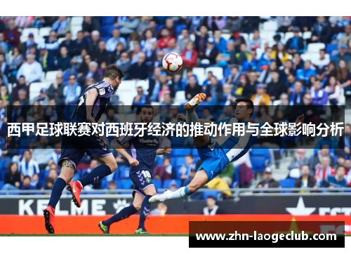 西甲足球联赛对西班牙经济的推动作用与全球影响分析