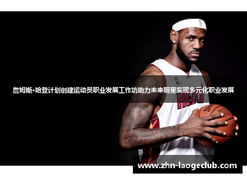 詹姆斯·哈登计划创建运动员职业发展工作坊助力未来明星实现多元化职业发展