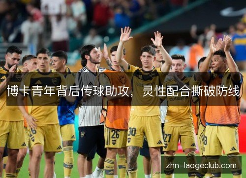 博卡青年背后传球助攻，灵性配合撕破防线